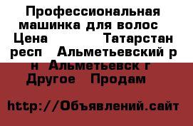  Профессиональная машинка для волос › Цена ­ 7 500 - Татарстан респ., Альметьевский р-н, Альметьевск г. Другое » Продам   